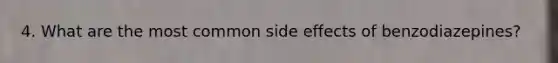 4. What are the most common side effects of benzodiazepines?