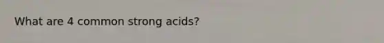 What are 4 common strong acids?