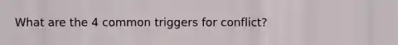 What are the 4 common triggers for conflict?