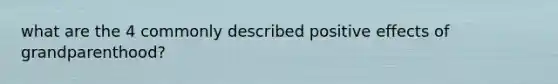 what are the 4 commonly described positive effects of grandparenthood?