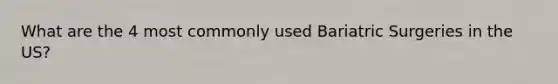 What are the 4 most commonly used Bariatric Surgeries in the US?