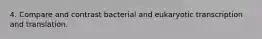 4. Compare and contrast bacterial and eukaryotic transcription and translation.