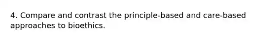 4. Compare and contrast the principle-based and care-based approaches to bioethics.