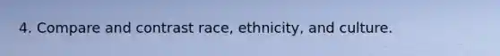 4. Compare and contrast race, ethnicity, and culture.