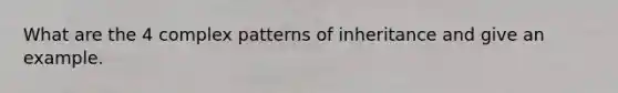 What are the 4 complex patterns of inheritance and give an example.