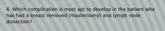 4. Which complication is most apt to develop in the patient who has had a breast removed (mastectomy) and lymph node dissection?