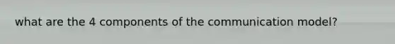 what are the 4 components of the communication model?