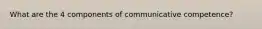 What are the 4 components of communicative competence?