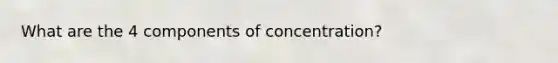 What are the 4 components of concentration?