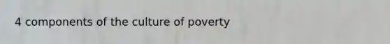 4 components of the culture of poverty