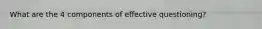 What are the 4 components of effective questioning?
