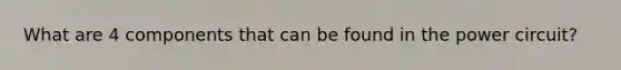 What are 4 components that can be found in the power circuit?