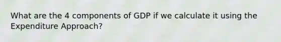 What are the 4 components of GDP if we calculate it using the Expenditure Approach?