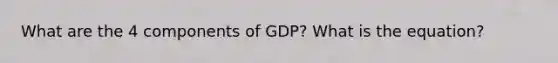 What are the 4 components of GDP? What is the equation?