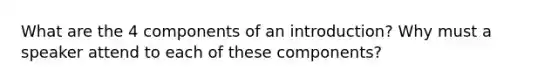 What are the 4 components of an introduction? Why must a speaker attend to each of these components?