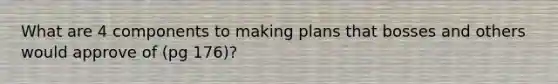 What are 4 components to making plans that bosses and others would approve of (pg 176)?