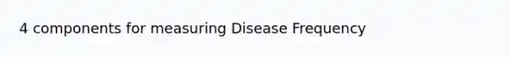 4 components for measuring Disease Frequency