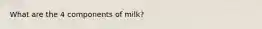 What are the 4 components of milk?