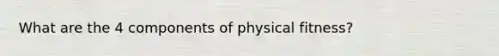 What are the 4 components of physical fitness?