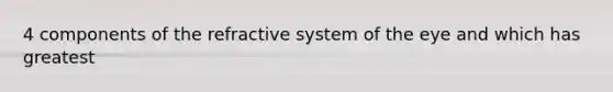 4 components of the refractive system of the eye and which has greatest