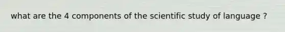 what are the 4 components of the scientific study of language ?