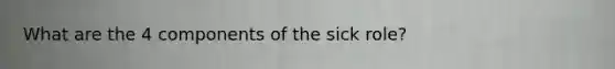 What are the 4 components of the sick role?