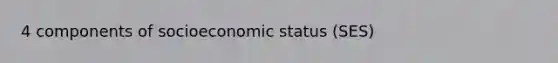 4 components of socioeconomic status (SES)
