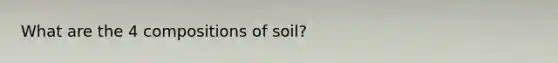 What are the 4 compositions of soil?