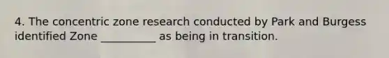 4. The concentric zone research conducted by Park and Burgess identified Zone __________ as being in transition.