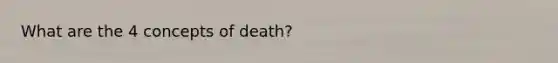 What are the 4 concepts of death?