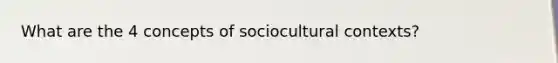 What are the 4 concepts of sociocultural contexts?