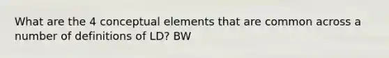 What are the 4 conceptual elements that are common across a number of definitions of LD? BW