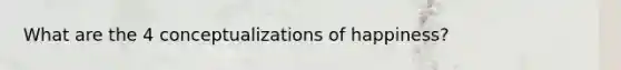 What are the 4 conceptualizations of happiness?
