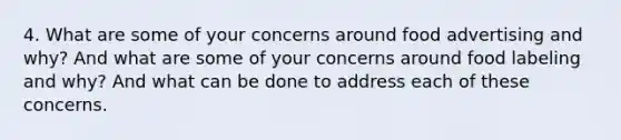 4. What are some of your concerns around food advertising and why? And what are some of your concerns around food labeling and why? And what can be done to address each of these concerns.