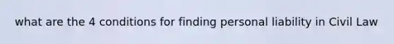 what are the 4 conditions for finding personal liability in Civil Law
