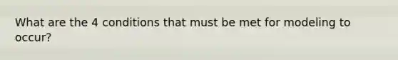 What are the 4 conditions that must be met for modeling to occur?