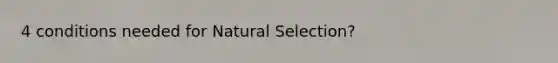 4 conditions needed for Natural Selection?