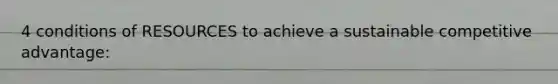 4 conditions of RESOURCES to achieve a sustainable competitive advantage: