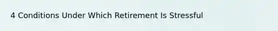 4 Conditions Under Which Retirement Is Stressful