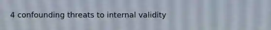 4 confounding threats to internal validity