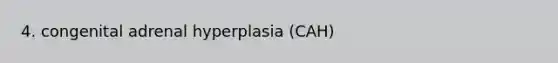 4. congenital adrenal hyperplasia (CAH)