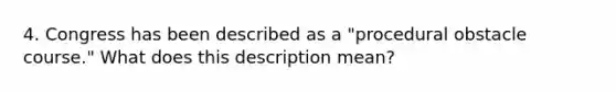 4. Congress has been described as a "procedural obstacle course." What does this description mean?