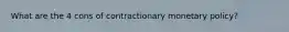 What are the 4 cons of contractionary monetary policy?