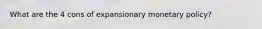 What are the 4 cons of expansionary monetary policy?