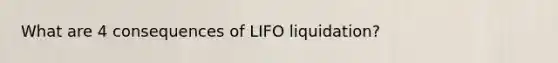 What are 4 consequences of LIFO liquidation?