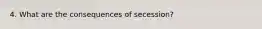 4. What are the consequences of secession?