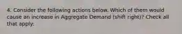 4. Consider the following actions below. Which of them would cause an increase in Aggregate Demand (shift right)? Check all that apply: