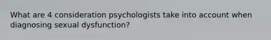 What are 4 consideration psychologists take into account when diagnosing sexual dysfunction?