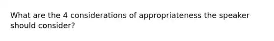 What are the 4 considerations of appropriateness the speaker should consider?