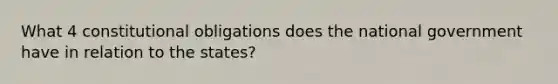 What 4 constitutional obligations does the national government have in relation to the states?